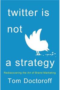 Twitter Is Not a Strategy: Rediscovering the Art of Brand Marketing