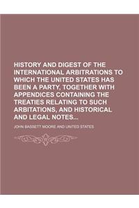 History and Digest of the International Arbitrations to Which the United States Has Been a Party, Together with Appendices Containing the Treaties Rel