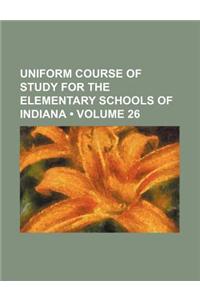 Uniform Course of Study for the Elementary Schools of Indiana (Volume 26)