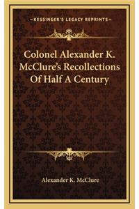 Colonel Alexander K. McClure's Recollections Of Half A Century