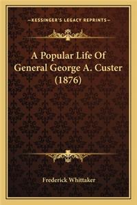 Popular Life of General George A. Custer (1876) a Popular Life of General George A. Custer (1876)