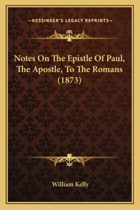 Notes On The Epistle Of Paul, The Apostle, To The Romans (1873)