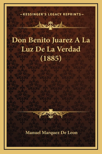 Don Benito Juarez A La Luz De La Verdad (1885)