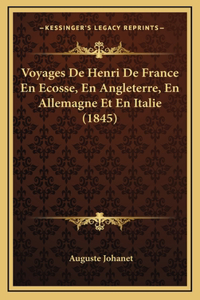 Voyages De Henri De France En Ecosse, En Angleterre, En Allemagne Et En Italie (1845)