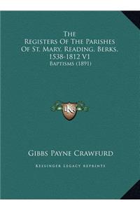The Registers Of The Parishes Of St. Mary, Reading, Berks, 1538-1812 V1