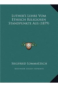 Luther's Lehre Vom Ethisch Religiosen Standpunkte Aus (1879)