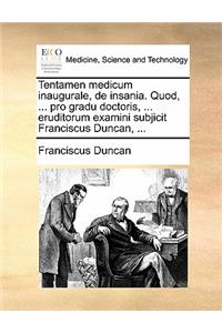 Tentamen Medicum Inaugurale, de Insania. Quod, ... Pro Gradu Doctoris, ... Eruditorum Examini Subjicit Franciscus Duncan, ...