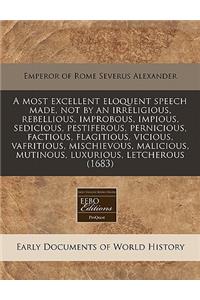 A Most Excellent Eloquent Speech Made, Not by an Irreligious, Rebellious, Improbous, Impious, Sedicious, Pestiferous, Pernicious, Factious, Flagitious, Vicious, Vafritious, Mischievous, Malicious, Mutinous, Luxurious, Letcherous (1683)