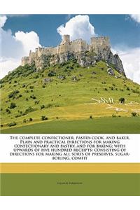 The Complete Confectioner, Pastry-Cook, and Baker. Plain and Practical Directions for Making Confectionary and Pastry, and for Baking; With Upwards of