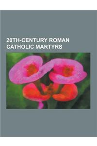 20th-Century Roman Catholic Martyrs: Oscar Romero, Maximilian Kolbe, Edith Stein, Alfred Delp, Ignacio Martin-Baro, Ignacio Ellacuria, John Anthony Ka