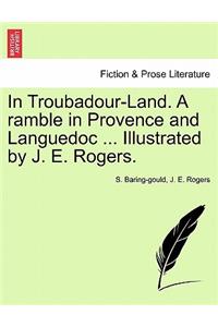 In Troubadour-Land. a Ramble in Provence and Languedoc ... Illustrated by J. E. Rogers.