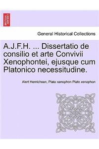 A.J.F.H. ... Dissertatio de Consilio Et Arte Convivii Xenophontei, Ejusque Cum Platonico Necessitudine.