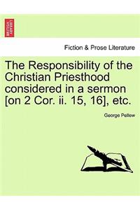 The Responsibility of the Christian Priesthood Considered in a Sermon [on 2 Cor. II. 15, 16], Etc.