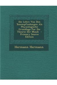 Die Lehre Von Den Tonempfindungen ALS Physiologische Grundlage Fur Die Theorie Der Musik - Primary Source Edition
