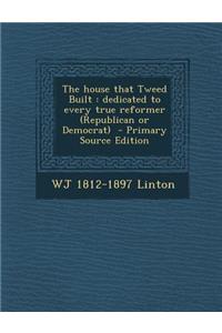 The House That Tweed Built: Dedicated to Every True Reformer (Republican or Democrat)