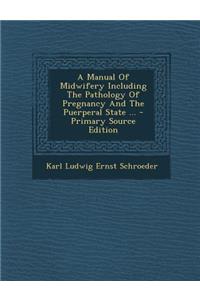 A Manual of Midwifery Including the Pathology of Pregnancy and the Puerperal State ...