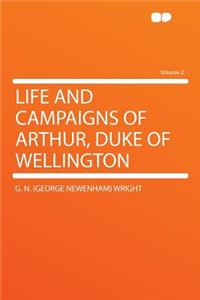 Life and Campaigns of Arthur, Duke of Wellington Volume 2