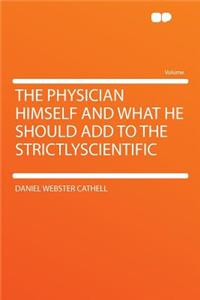 The Physician Himself and What He Should Add to the Strictlyscientific