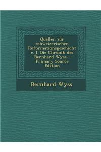 Quellen Zur Schweizerischen Reformationsgeschichte. I. Die Chronik Des Bernhard Wyss - Primary Source Edition
