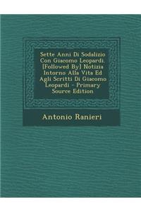 Sette Anni Di Sodalizio Con Giacomo Leopardi. [Followed By] Notizia Intorno Alla Vita Ed Agli Scritti Di Giacomo Leopardi