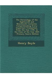 The Chronology of the Eighteenth and Nineteenth Centuries: Comprehending Every Important Transaction, from the Year 1700, to the Close of the Year 1825 - Primary Source Edition