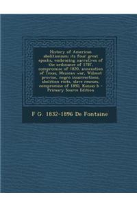 History of American Abolitionism; Its Four Great Epochs, Embracing Narratives of the Ordinance of 1787, Compromise of 1820, Annexation of Texas, Mexic