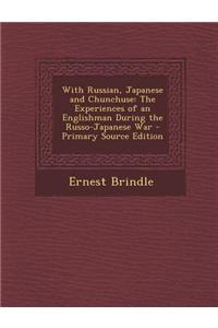 With Russian, Japanese and Chunchuse: The Experiences of an Englishman During the Russo-Japanese War