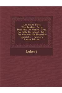 Les Hauts Faits D'Esplandian, Suite D'Amadis Des Gaules. Trad. Par Mlle de Lubert. Edit. Par Ordonez de Montalvo (Garcia)... - Primary Source Edition