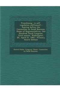 Franchising: Is Self-Regulation Sufficient?: Hearing Before the Committee on Small Business, House of Representatives, One Hundred Third Congress, First Session, Washington, DC, April 21, 1993