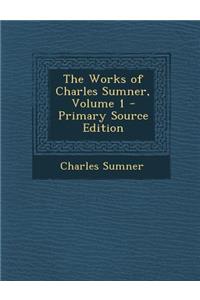 The Works of Charles Sumner, Volume 1 - Primary Source Edition