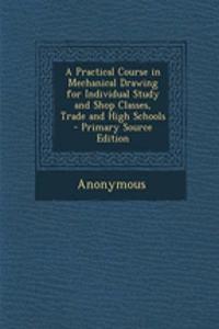 A Practical Course in Mechanical Drawing for Individual Study and Shop Classes, Trade and High Schools - Primary Source Edition
