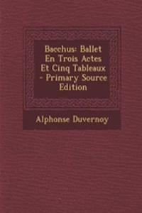 Bacchus: Ballet En Trois Actes Et Cinq Tableaux