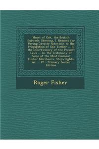Heart of Oak, the British Bulwark: Shewing, I. Reasons for Paying Greater Attention to the Propagation of Oak Timber ... II. the Insufficiency of the