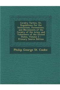 Cavalry Tactics, Or, Regulations for the Instruction, Formations, and Movements of the Cavalry of the Army and Volunteers of the United States, Volume