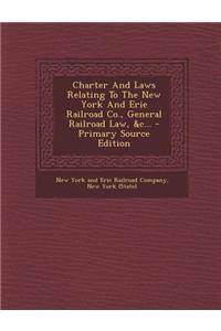 Charter and Laws Relating to the New York and Erie Railroad Co., General Railroad Law, &C...