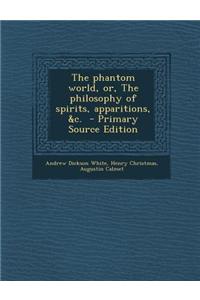 The Phantom World, Or, the Philosophy of Spirits, Apparitions, &C.