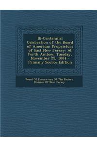 Bi-Centennial Celebration of the Board of American Proprietors of East New Jersey: At Perth Amboy, Tuesday, November 25, 1884 - Primary Source Edition