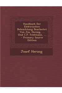 Handbuch Der Elektrischen Beleuchtung Bearbeitet Von Jos. Herzog, ... Und C.P. Feldmann, ... - Primary Source Edition