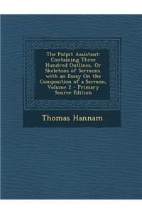 The Pulpit Assistant: Containing Three Hundred Outlines, or Skeletons of Sermons. with an Essay on the Composition of a Sermon, Volume 2 - P