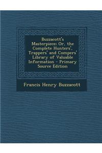 Buzzacott's Masterpiece; Or, the Complete Hunters', Trappers' and Compers' Library of Valuable Information - Primary Source Edition