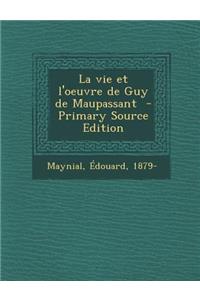 La Vie Et L'Oeuvre de Guy de Maupassant