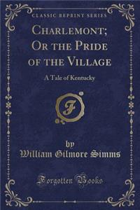 Charlemont; Or the Pride of the Village: A Tale of Kentucky (Classic Reprint)