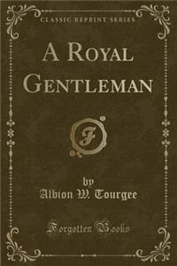 A Royal Gentleman (Classic Reprint)