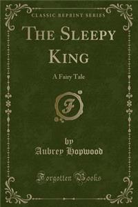 The Sleepy King: A Fairy Tale (Classic Reprint)