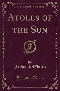 Atolls of the Sun (Classic Reprint)