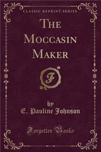 The Moccasin Maker (Classic Reprint)