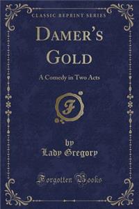 Damer's Gold: A Comedy in Two Acts (Classic Reprint)