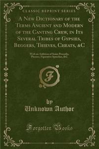 A New Dictionary of the Terms Ancient and Modern of the Canting Crew, in Its Several Tribes of Gypsies, Beggers, Thieves, Cheats, &c
