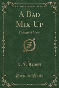 A Bad Mix-Up: Dialog for 5 Males (Classic Reprint)