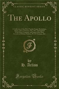 The Apollo, Vol. 2: A Collection of the Most Popular Songs, Recitations, Duets, Glees, Choruses, &c. &c.; Intermixed with Many Originals, and Some of the Most Favorite of Dibdin, Hudson, W. H. Freeman, &c (Classic Reprint)